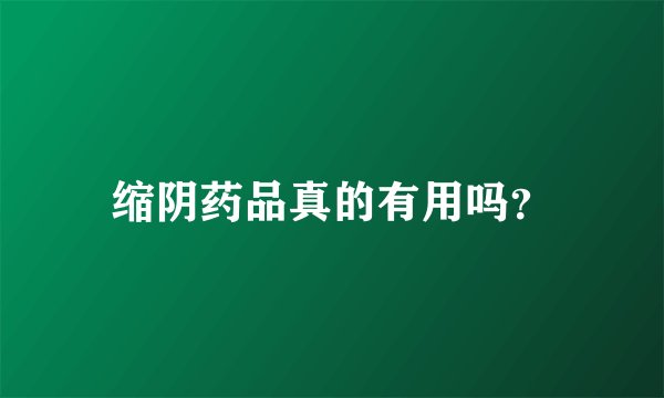 缩阴药品真的有用吗？