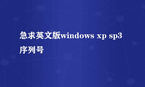 急求英文版windows xp sp3序列号