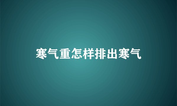 寒气重怎样排出寒气