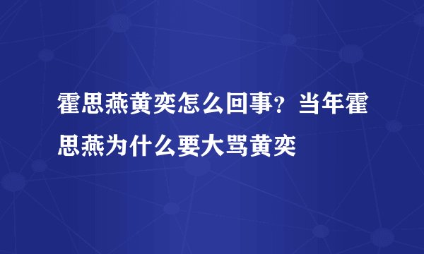 霍思燕黄奕怎么回事？当年霍思燕为什么要大骂黄奕