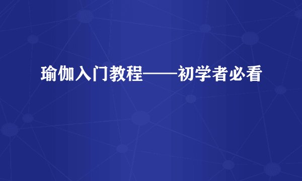 瑜伽入门教程——初学者必看
