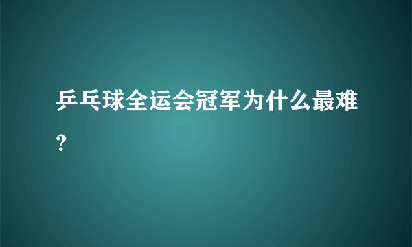 乒乓球全运会冠军为什么最难？