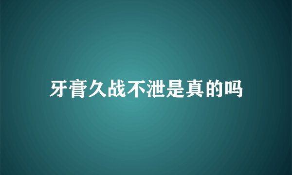 牙膏久战不泄是真的吗