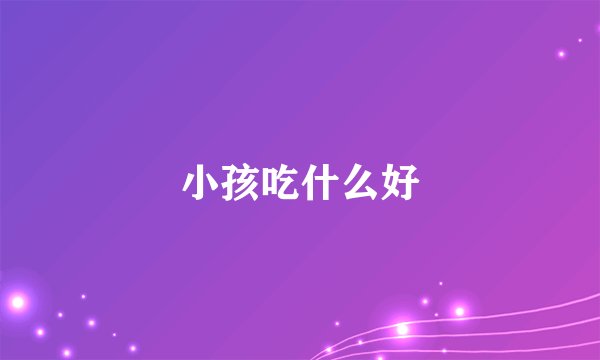 小孩吃什么好