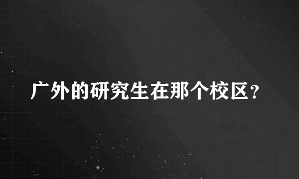 广外的研究生在那个校区？