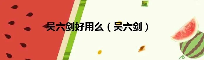 吴六剑好用么（吴六剑）