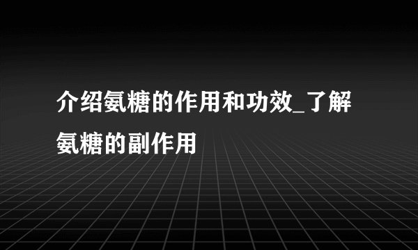 介绍氨糖的作用和功效_了解氨糖的副作用