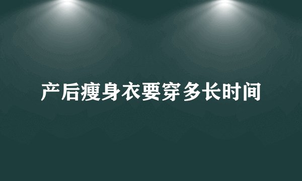 产后瘦身衣要穿多长时间