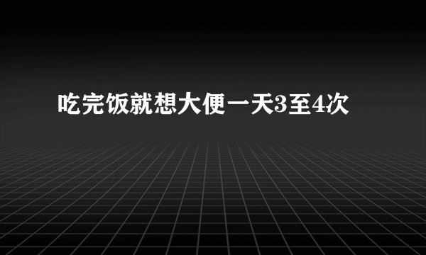 吃完饭就想大便一天3至4次