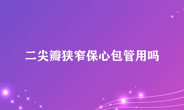 二尖瓣狭窄保心包管用吗