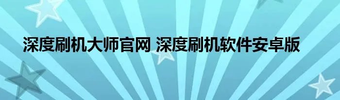 深度刷机大师官网 深度刷机软件安卓版