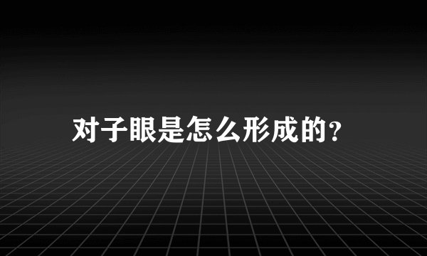 对子眼是怎么形成的？