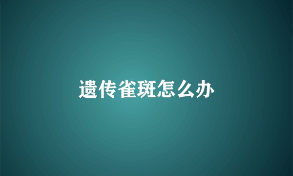 遗传雀斑怎么办