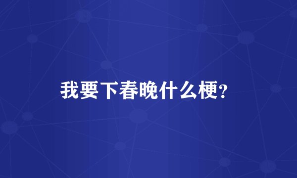 我要下春晚什么梗？