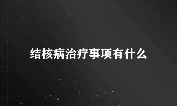 结核病治疗事项有什么