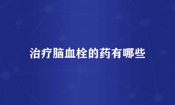治疗脑血栓的药有哪些