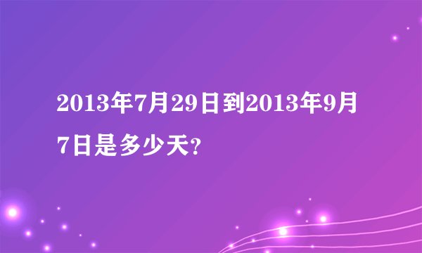 2013年7月29日到2013年9月7日是多少天？
