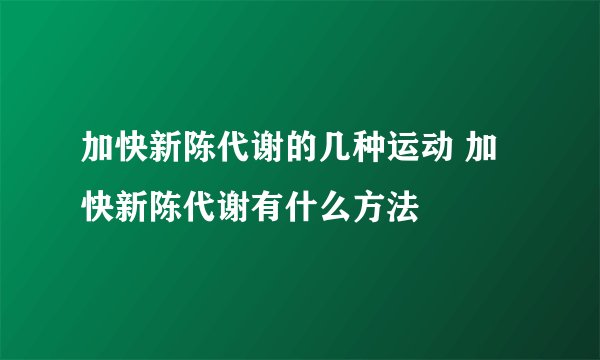 加快新陈代谢的几种运动 加快新陈代谢有什么方法