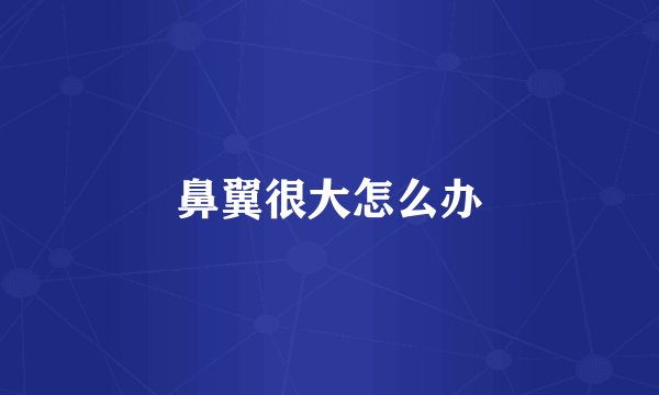 鼻翼很大怎么办