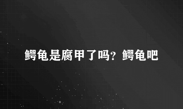 鳄龟是腐甲了吗？鳄龟吧