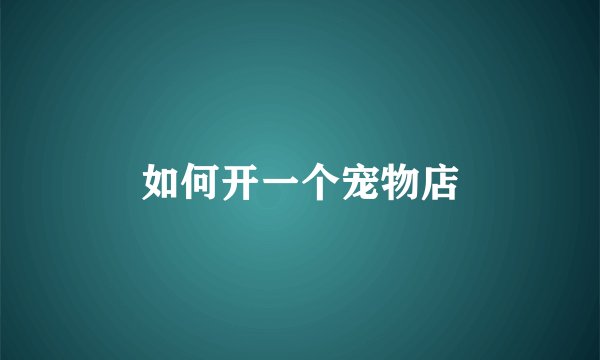 如何开一个宠物店