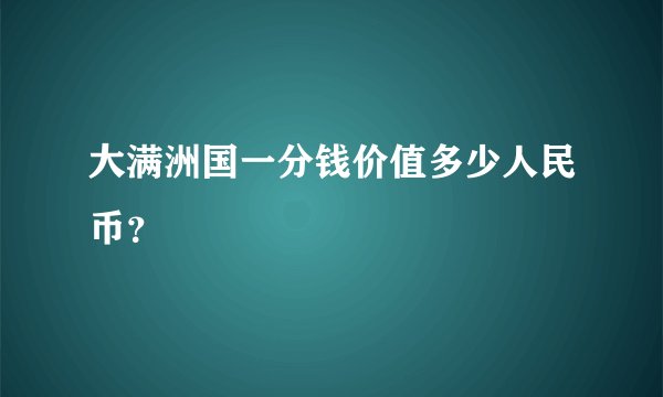 大满洲国一分钱价值多少人民币？