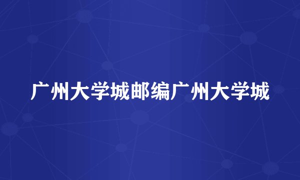 广州大学城邮编广州大学城