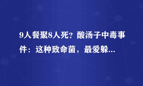 9人餐聚8人死？酸汤子中毒事件：这种致命菌，最爱躲藏哪些食物