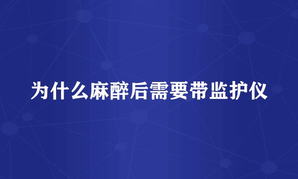 为什么麻醉后需要带监护仪