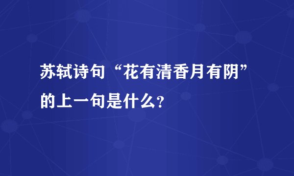 苏轼诗句“花有清香月有阴”的上一句是什么？