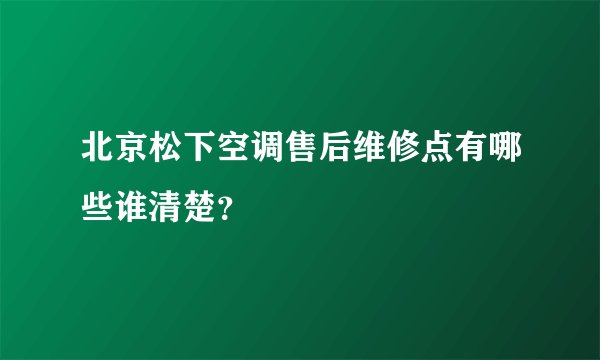 北京松下空调售后维修点有哪些谁清楚？