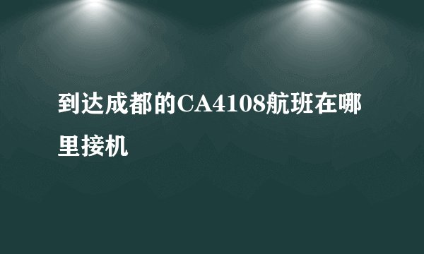 到达成都的CA4108航班在哪里接机