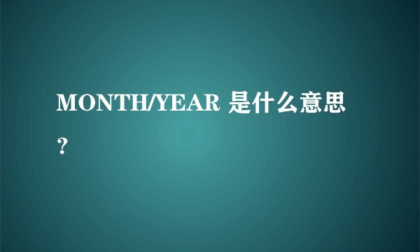 MONTH/YEAR 是什么意思？