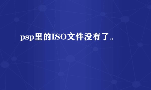 psp里的ISO文件没有了。