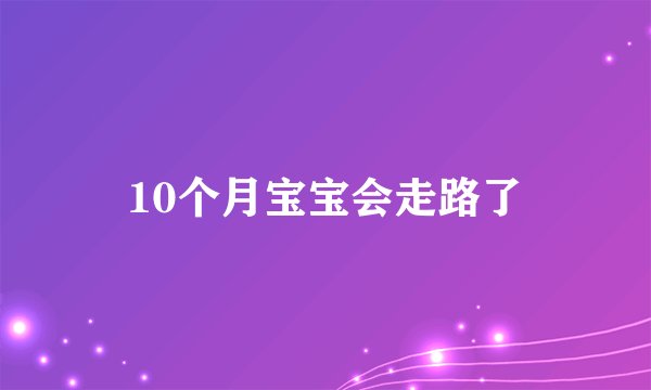 10个月宝宝会走路了