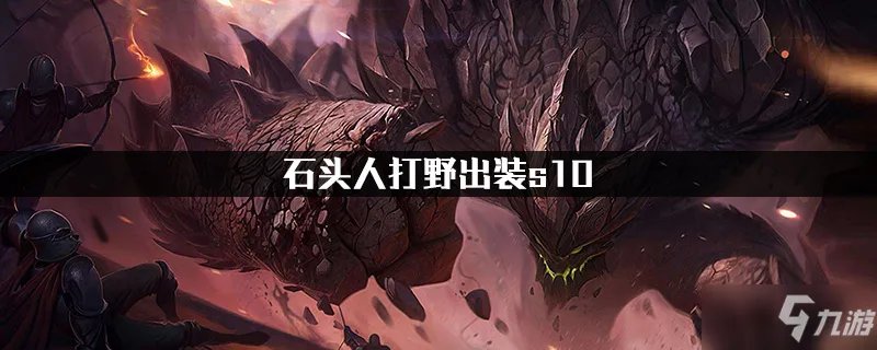 《LOL》S10石头人打野怎么出装 石头人打野出装攻略