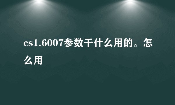 cs1.6007参数干什么用的。怎么用