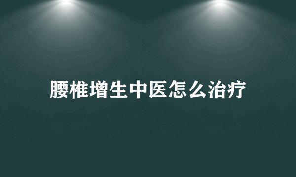 腰椎增生中医怎么治疗