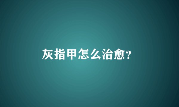 灰指甲怎么治愈？