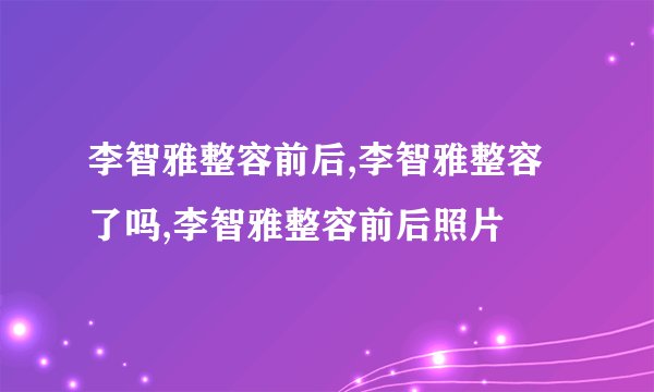 李智雅整容前后,李智雅整容了吗,李智雅整容前后照片