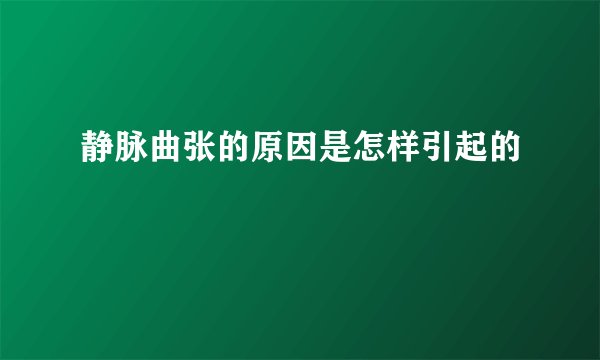 静脉曲张的原因是怎样引起的