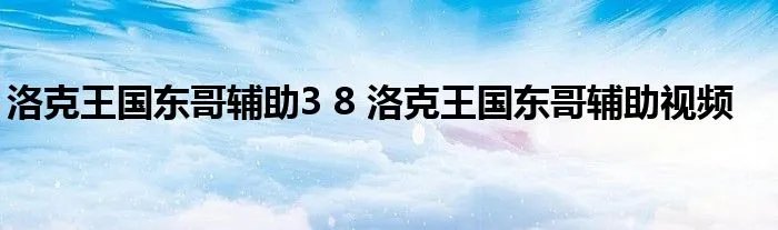 洛克王国东哥辅助3 8 洛克王国东哥辅助视频