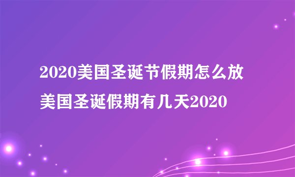 2020美国圣诞节假期怎么放 美国圣诞假期有几天2020