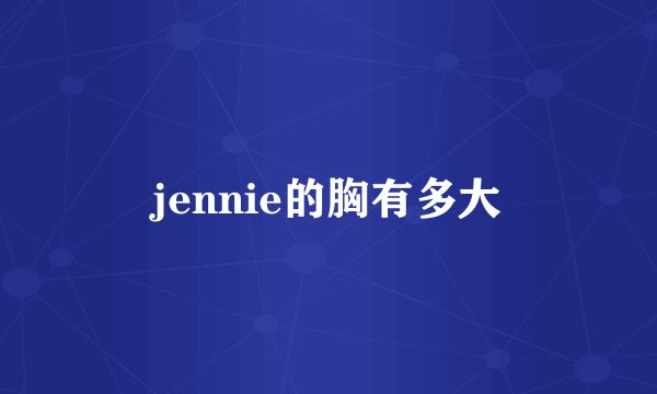 jennie的胸有多大