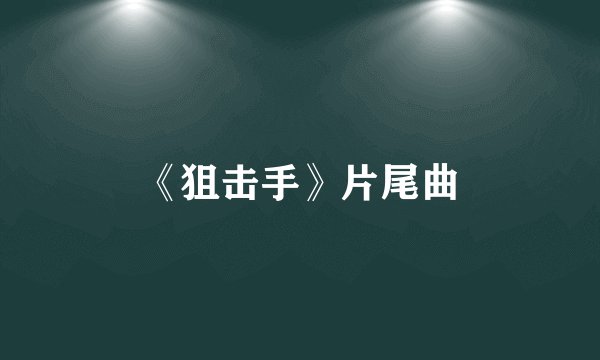 《狙击手》片尾曲