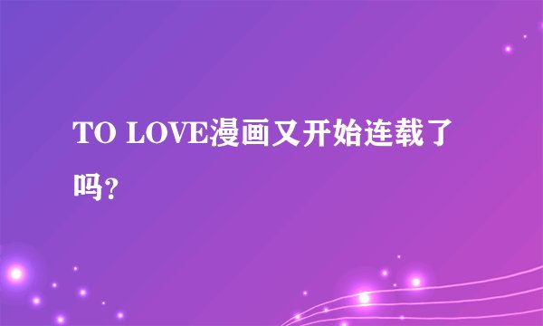 TO LOVE漫画又开始连载了吗？
