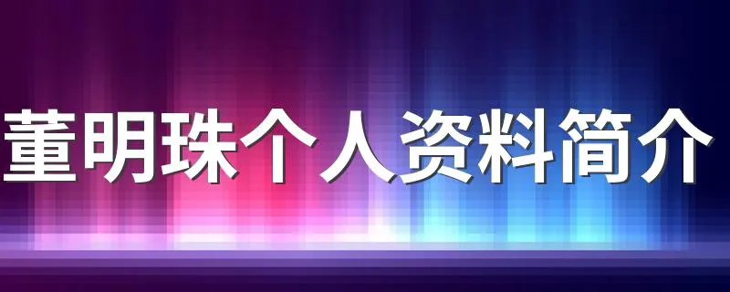 董明珠个人资料简介 董明珠介绍