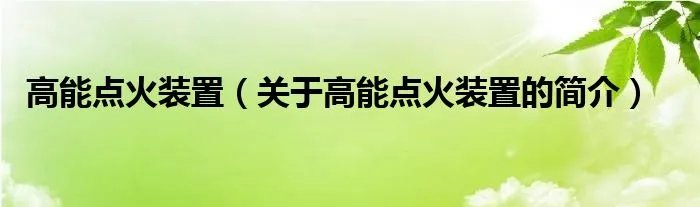 高能点火装置（关于高能点火装置的简介）