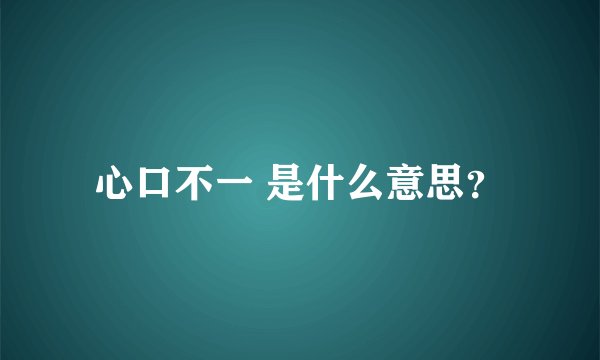 心口不一 是什么意思？