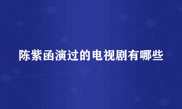 陈紫函演过的电视剧有哪些